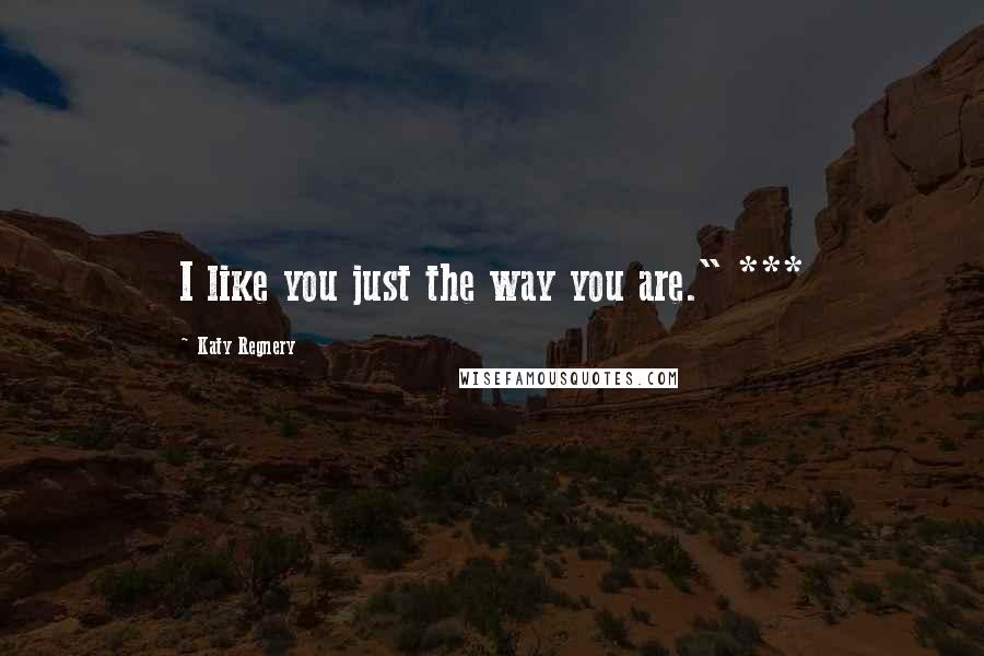 Katy Regnery Quotes: I like you just the way you are." ***