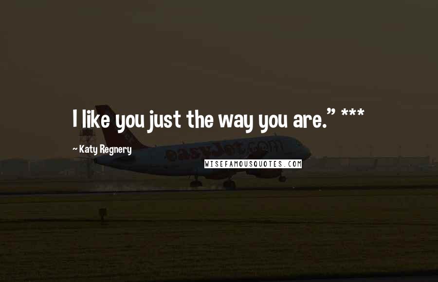 Katy Regnery Quotes: I like you just the way you are." ***
