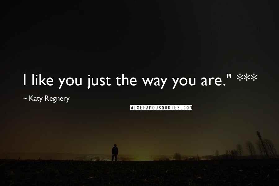 Katy Regnery Quotes: I like you just the way you are." ***