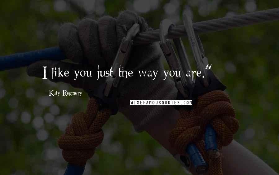 Katy Regnery Quotes: I like you just the way you are." ***