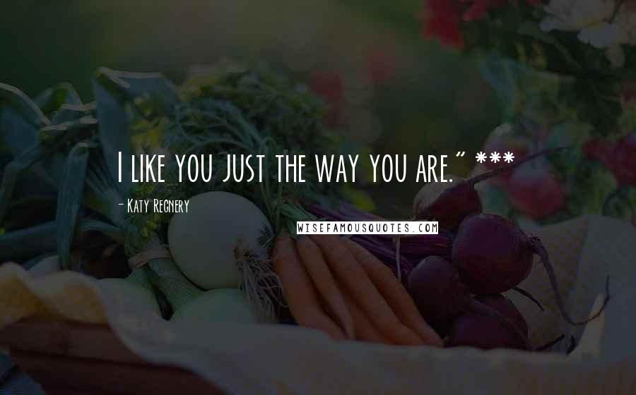 Katy Regnery Quotes: I like you just the way you are." ***