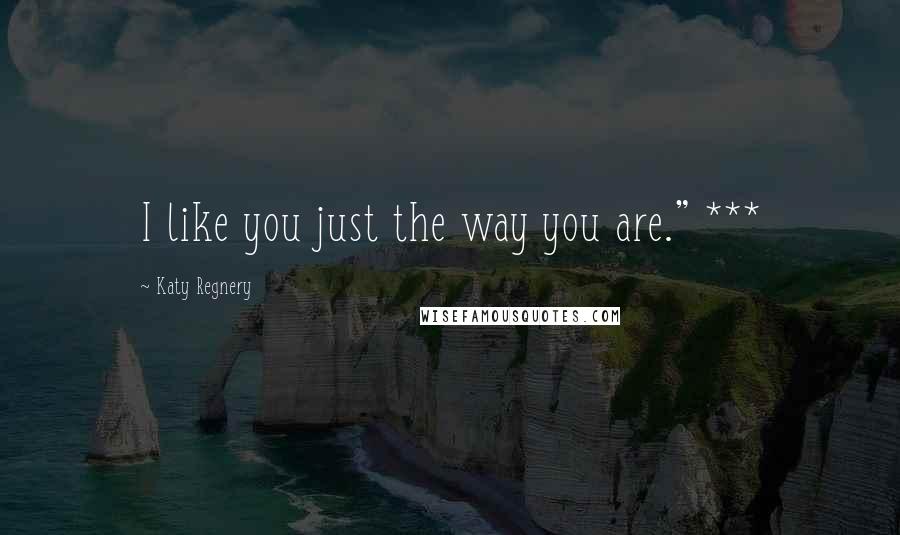 Katy Regnery Quotes: I like you just the way you are." ***