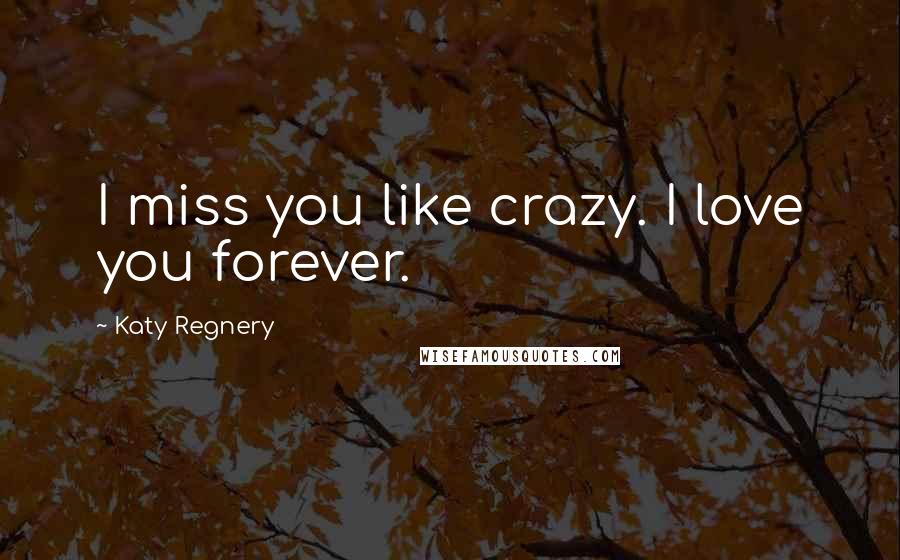 Katy Regnery Quotes: I miss you like crazy. I love you forever.