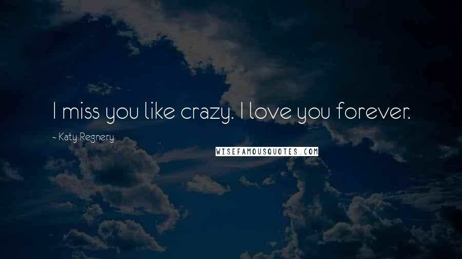 Katy Regnery Quotes: I miss you like crazy. I love you forever.