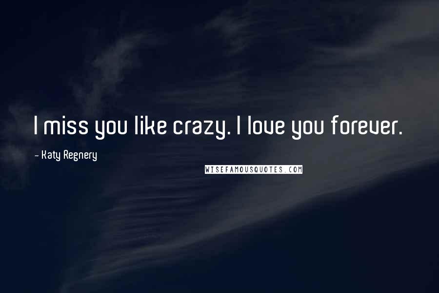 Katy Regnery Quotes: I miss you like crazy. I love you forever.