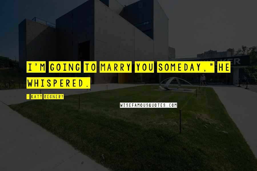 Katy Regnery Quotes: I'm going to marry you someday," he whispered.
