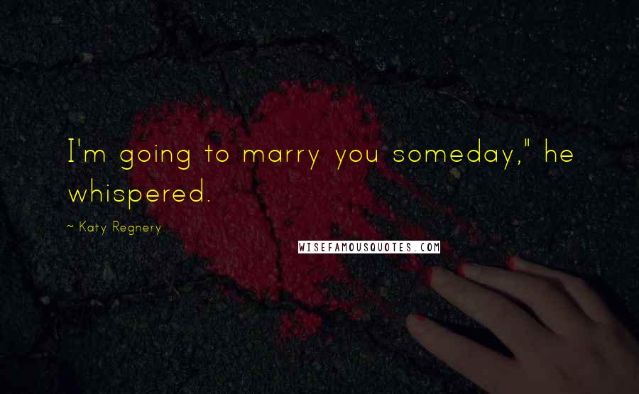 Katy Regnery Quotes: I'm going to marry you someday," he whispered.