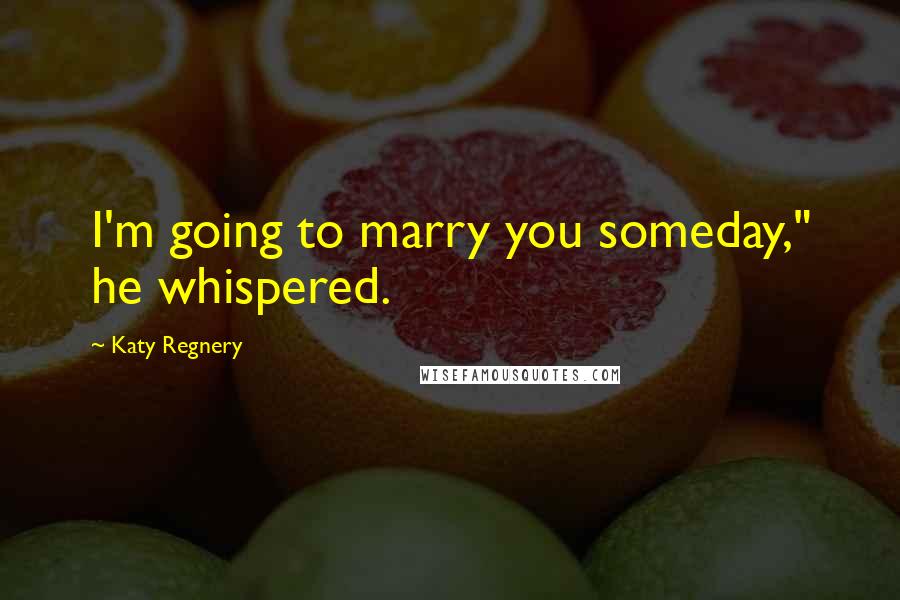 Katy Regnery Quotes: I'm going to marry you someday," he whispered.