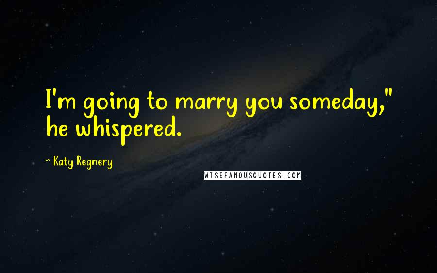 Katy Regnery Quotes: I'm going to marry you someday," he whispered.