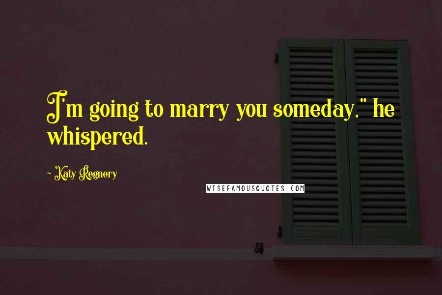 Katy Regnery Quotes: I'm going to marry you someday," he whispered.