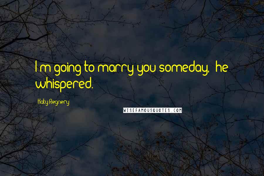 Katy Regnery Quotes: I'm going to marry you someday," he whispered.