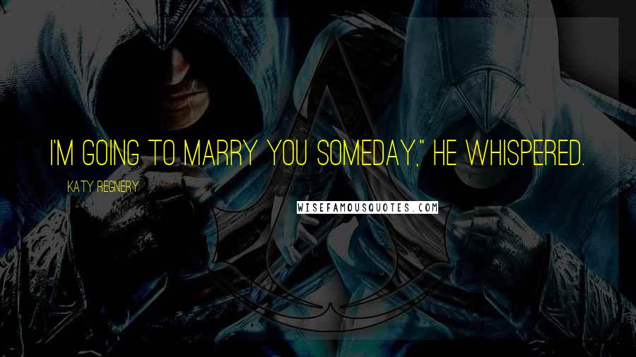 Katy Regnery Quotes: I'm going to marry you someday," he whispered.