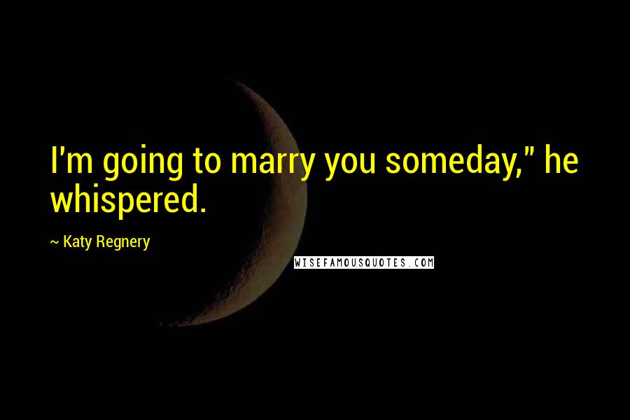 Katy Regnery Quotes: I'm going to marry you someday," he whispered.