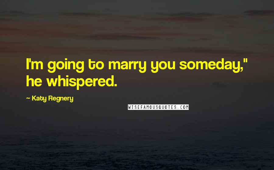 Katy Regnery Quotes: I'm going to marry you someday," he whispered.