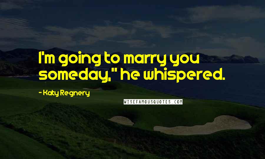 Katy Regnery Quotes: I'm going to marry you someday," he whispered.