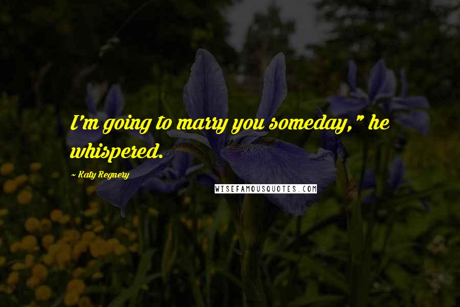 Katy Regnery Quotes: I'm going to marry you someday," he whispered.