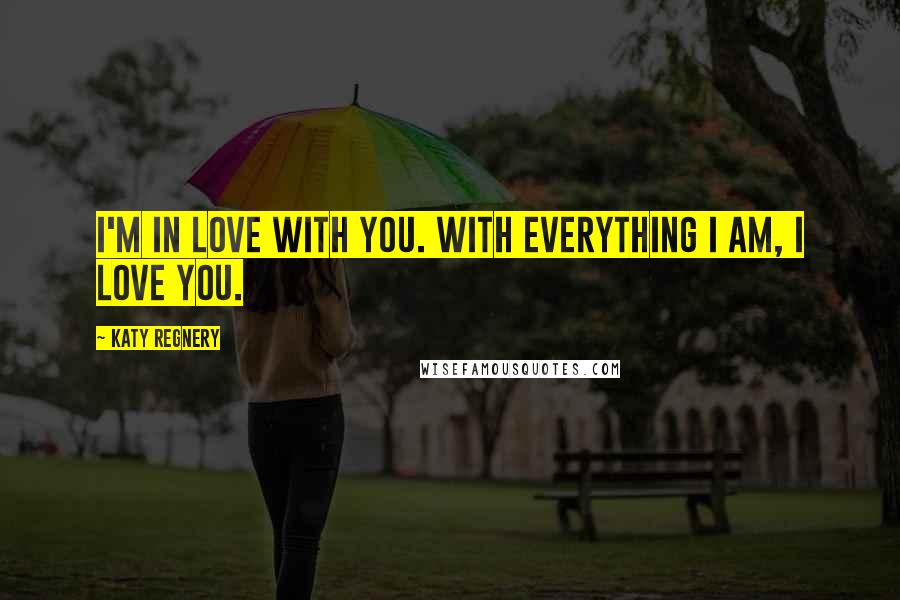 Katy Regnery Quotes: I'm in love with you. With everything I am, I love you.