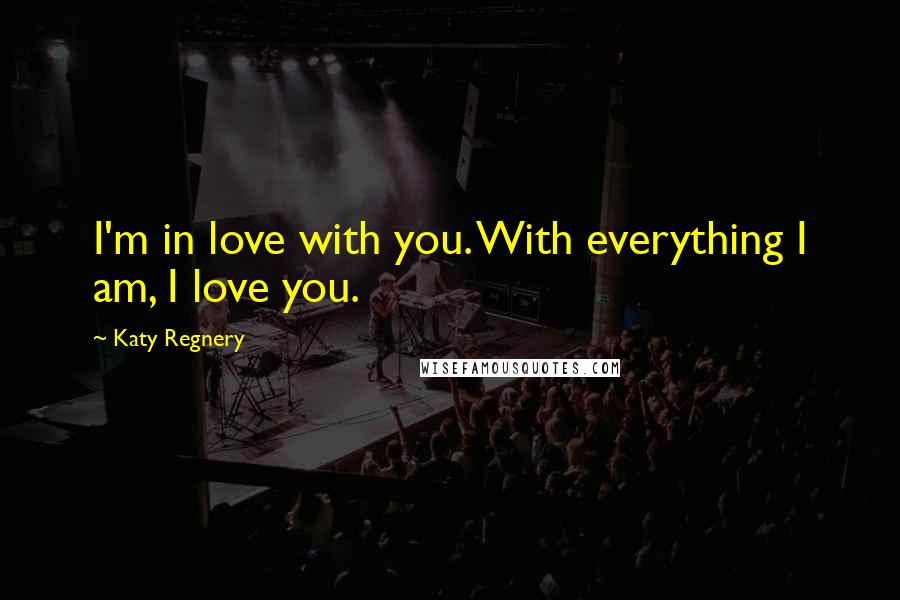 Katy Regnery Quotes: I'm in love with you. With everything I am, I love you.