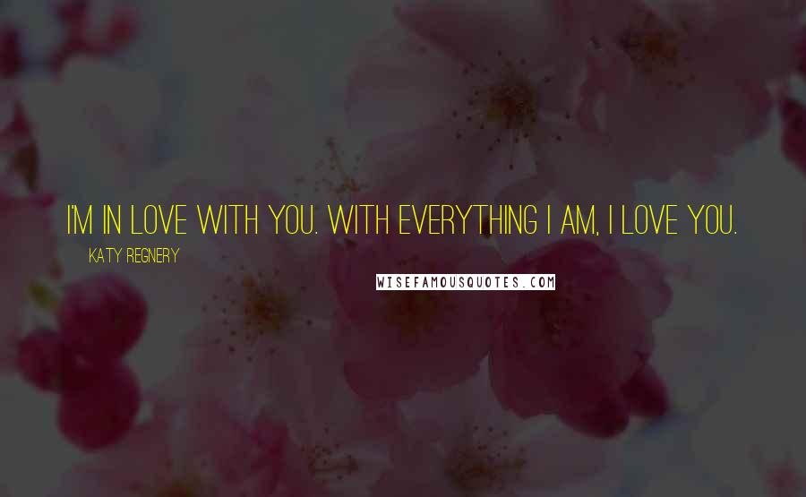 Katy Regnery Quotes: I'm in love with you. With everything I am, I love you.