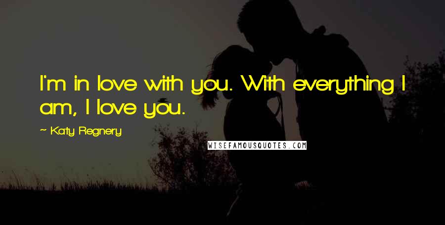 Katy Regnery Quotes: I'm in love with you. With everything I am, I love you.