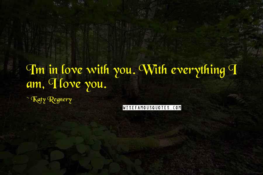 Katy Regnery Quotes: I'm in love with you. With everything I am, I love you.