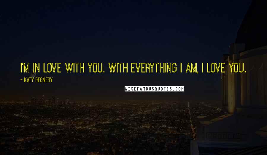 Katy Regnery Quotes: I'm in love with you. With everything I am, I love you.