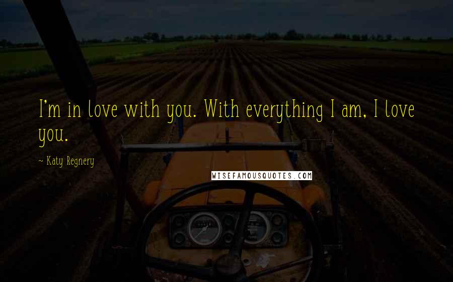 Katy Regnery Quotes: I'm in love with you. With everything I am, I love you.