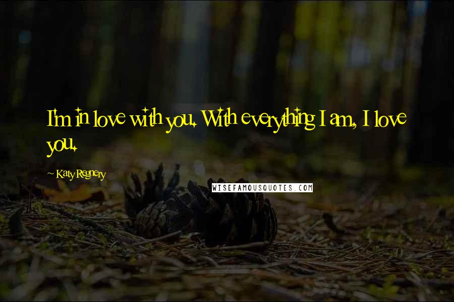 Katy Regnery Quotes: I'm in love with you. With everything I am, I love you.