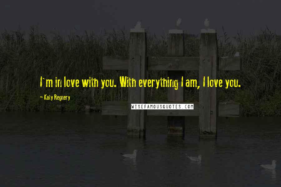 Katy Regnery Quotes: I'm in love with you. With everything I am, I love you.