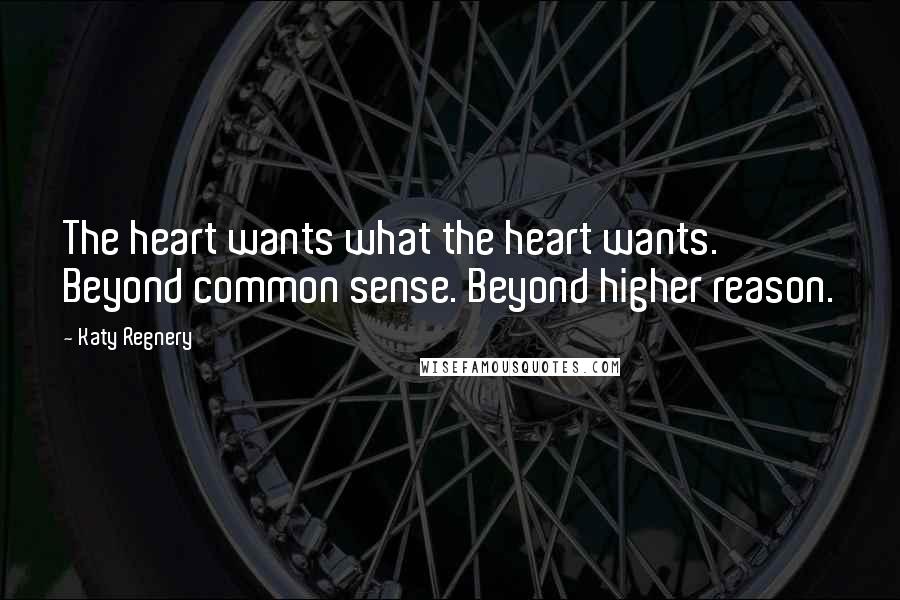 Katy Regnery Quotes: The heart wants what the heart wants. Beyond common sense. Beyond higher reason.