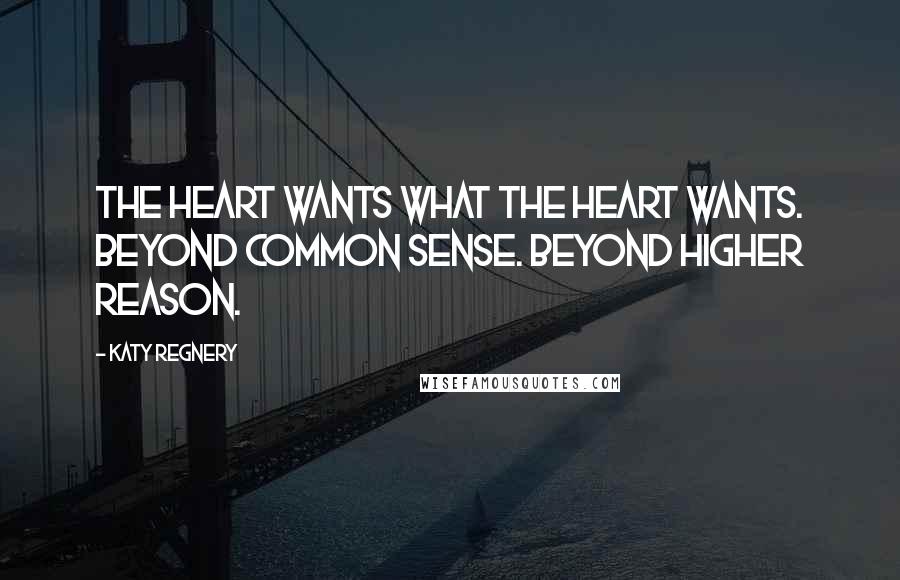 Katy Regnery Quotes: The heart wants what the heart wants. Beyond common sense. Beyond higher reason.