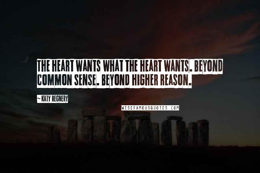 Katy Regnery Quotes: The heart wants what the heart wants. Beyond common sense. Beyond higher reason.