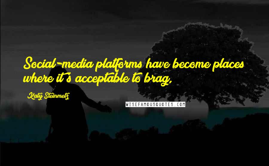 Katy Steinmetz Quotes: Social-media platforms have become places where it's acceptable to brag,