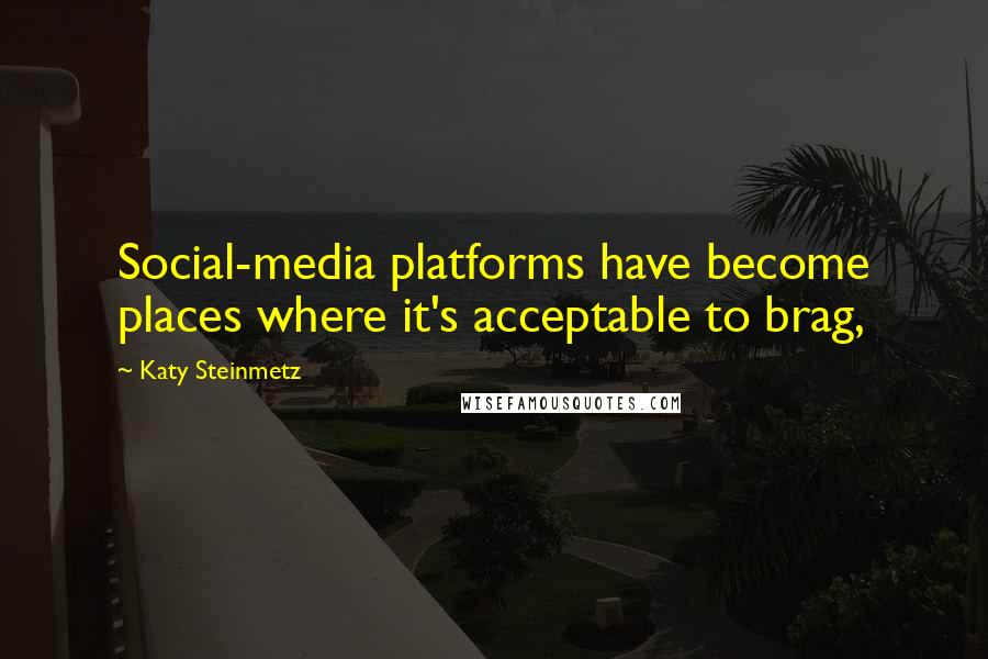 Katy Steinmetz Quotes: Social-media platforms have become places where it's acceptable to brag,