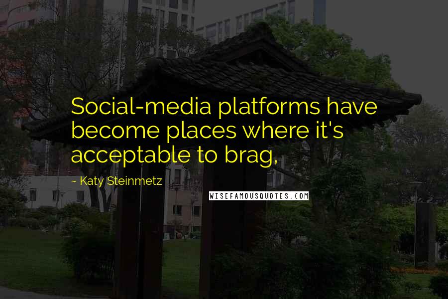 Katy Steinmetz Quotes: Social-media platforms have become places where it's acceptable to brag,