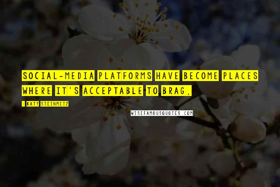 Katy Steinmetz Quotes: Social-media platforms have become places where it's acceptable to brag,