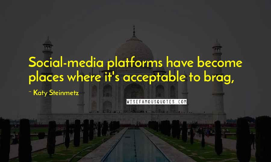 Katy Steinmetz Quotes: Social-media platforms have become places where it's acceptable to brag,