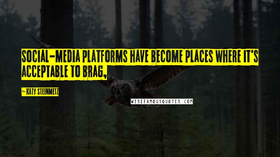 Katy Steinmetz Quotes: Social-media platforms have become places where it's acceptable to brag,