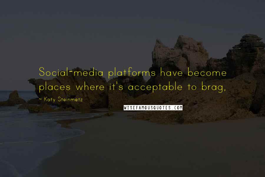 Katy Steinmetz Quotes: Social-media platforms have become places where it's acceptable to brag,