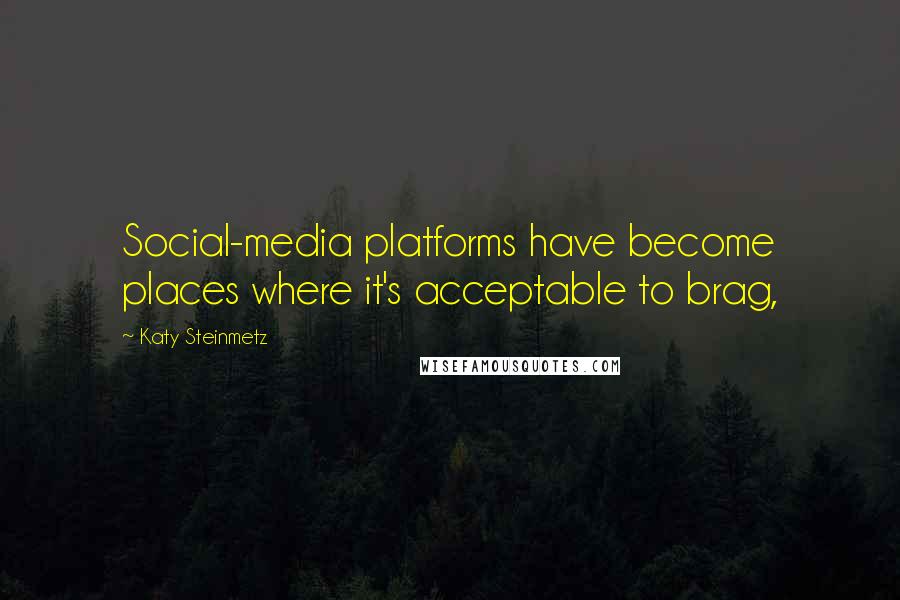 Katy Steinmetz Quotes: Social-media platforms have become places where it's acceptable to brag,