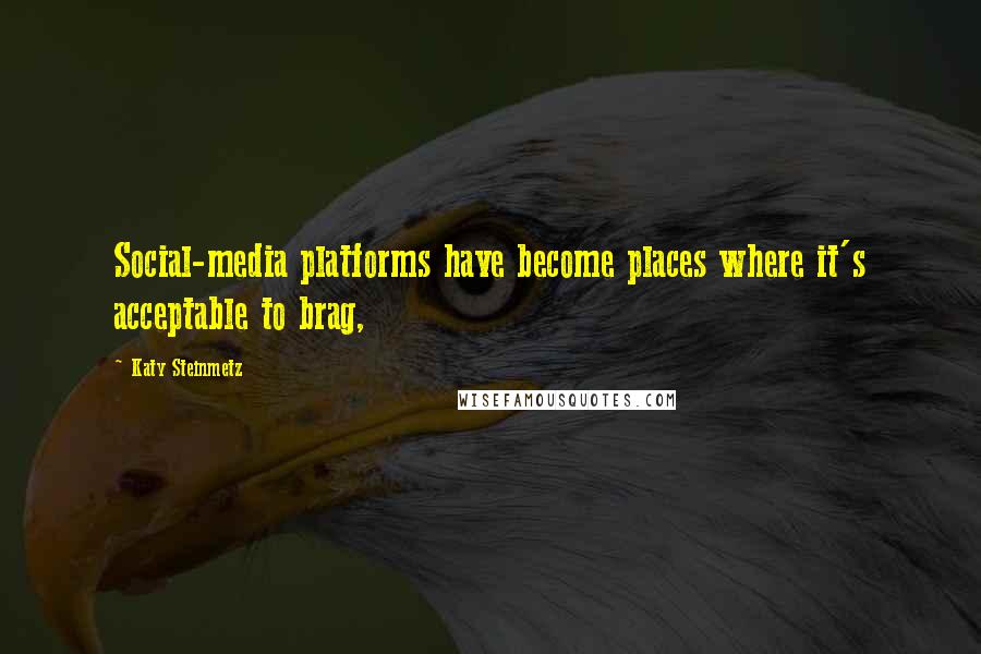 Katy Steinmetz Quotes: Social-media platforms have become places where it's acceptable to brag,