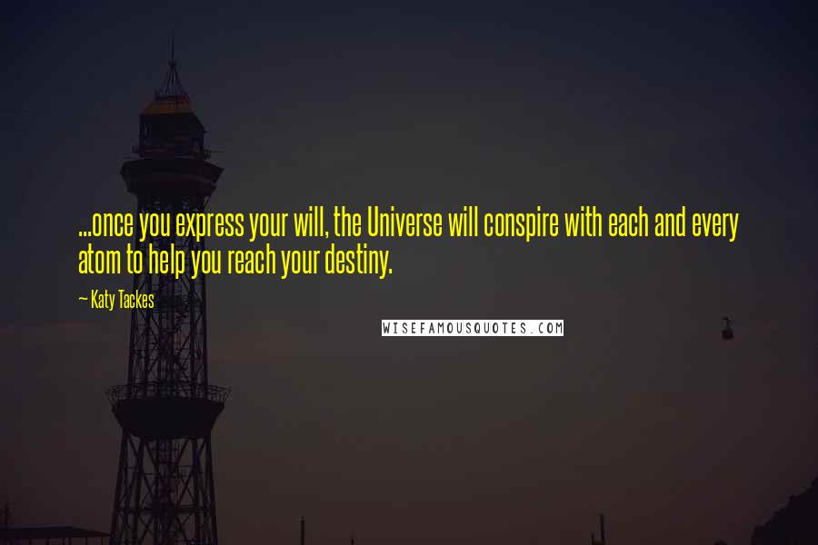 Katy Tackes Quotes: ...once you express your will, the Universe will conspire with each and every atom to help you reach your destiny.