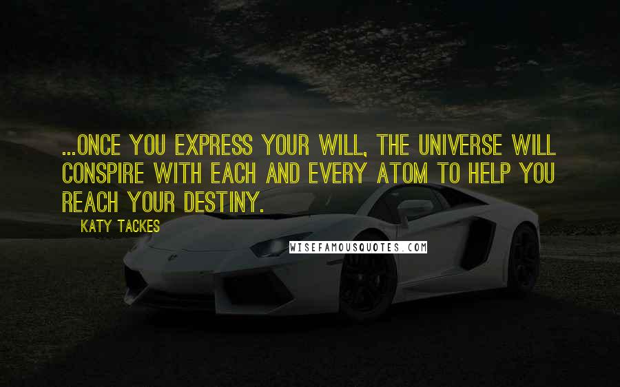 Katy Tackes Quotes: ...once you express your will, the Universe will conspire with each and every atom to help you reach your destiny.