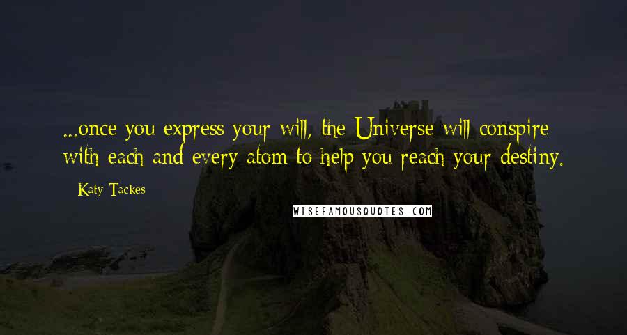 Katy Tackes Quotes: ...once you express your will, the Universe will conspire with each and every atom to help you reach your destiny.