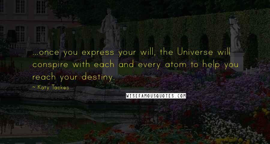 Katy Tackes Quotes: ...once you express your will, the Universe will conspire with each and every atom to help you reach your destiny.