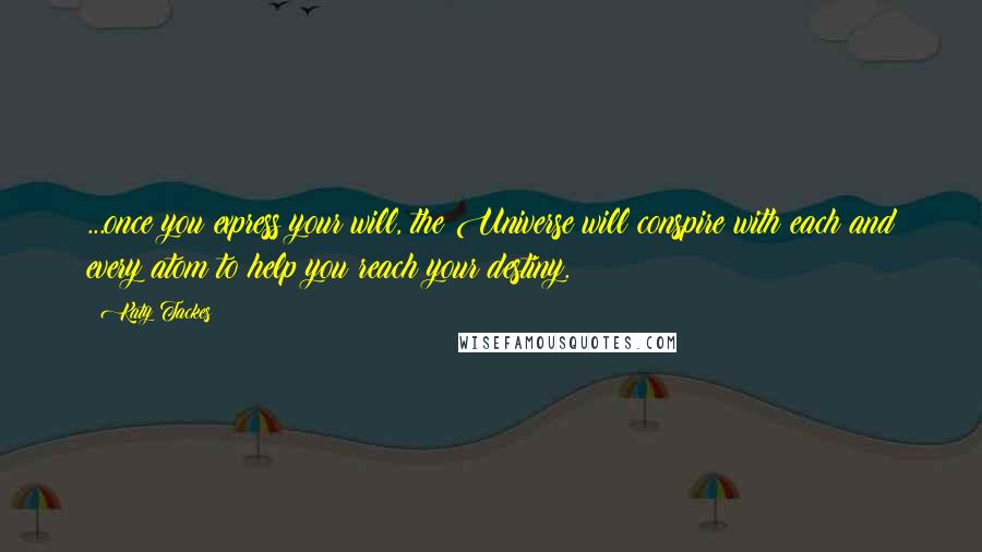 Katy Tackes Quotes: ...once you express your will, the Universe will conspire with each and every atom to help you reach your destiny.