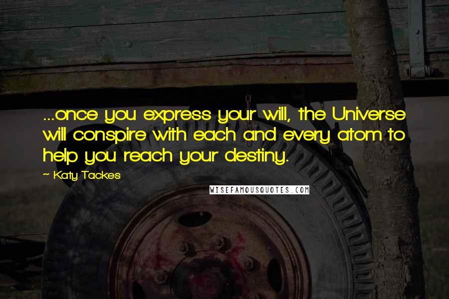 Katy Tackes Quotes: ...once you express your will, the Universe will conspire with each and every atom to help you reach your destiny.