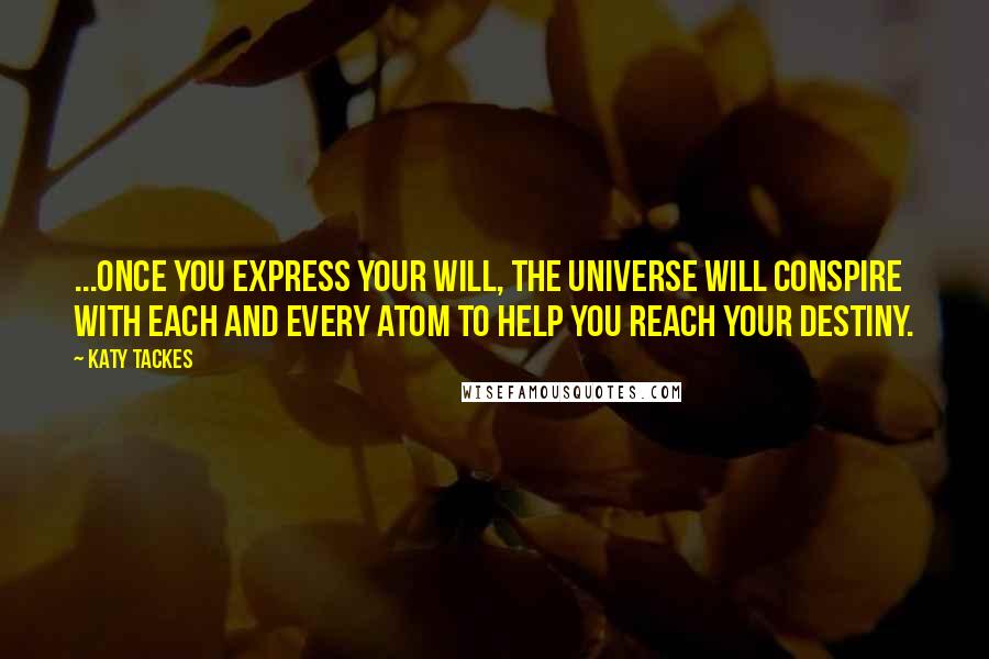 Katy Tackes Quotes: ...once you express your will, the Universe will conspire with each and every atom to help you reach your destiny.