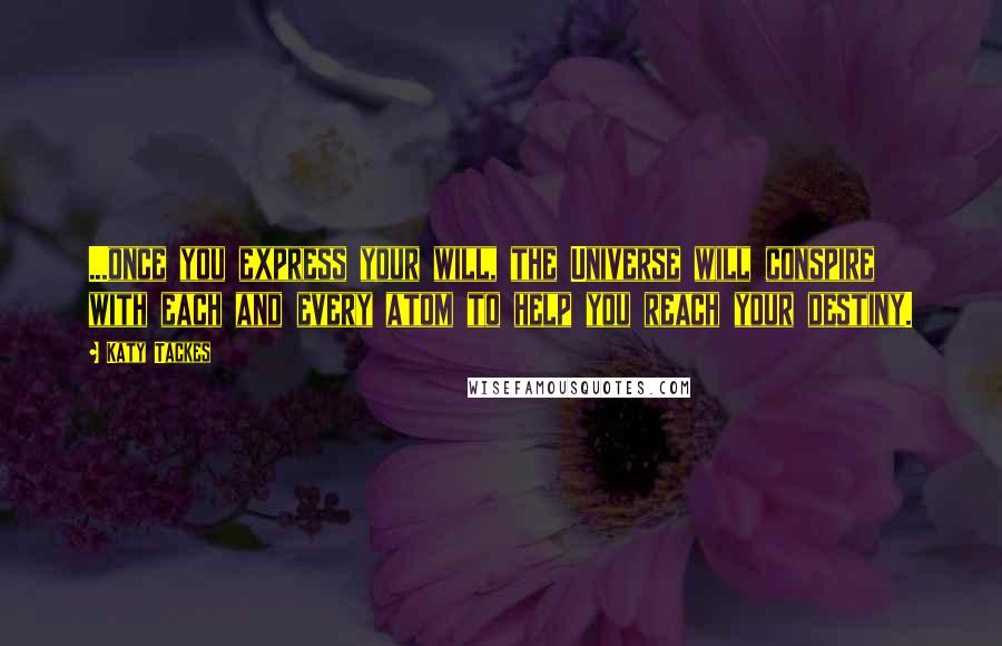 Katy Tackes Quotes: ...once you express your will, the Universe will conspire with each and every atom to help you reach your destiny.