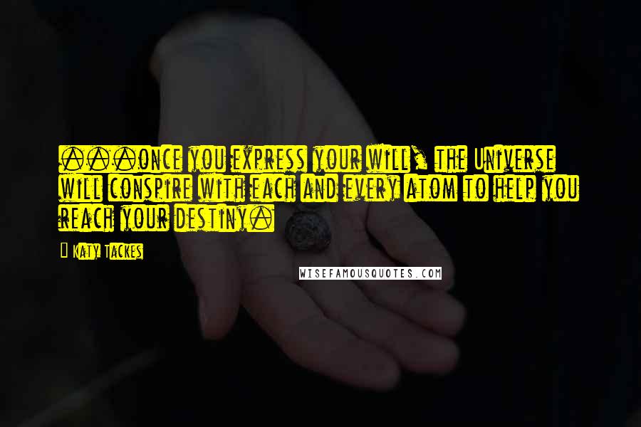 Katy Tackes Quotes: ...once you express your will, the Universe will conspire with each and every atom to help you reach your destiny.